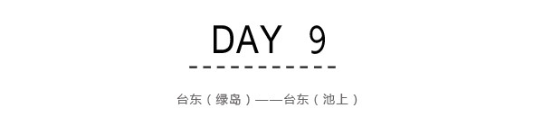 Day9:台东(绿岛)~台东(池上) Day9:台东(绿岛)~台东(池上)