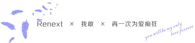 Renext × 我敢 × 再一次为爱痴狂 Renext × 我敢 × 再一次为爱痴狂